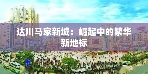 达川马家新城:崛起中的繁华新地标