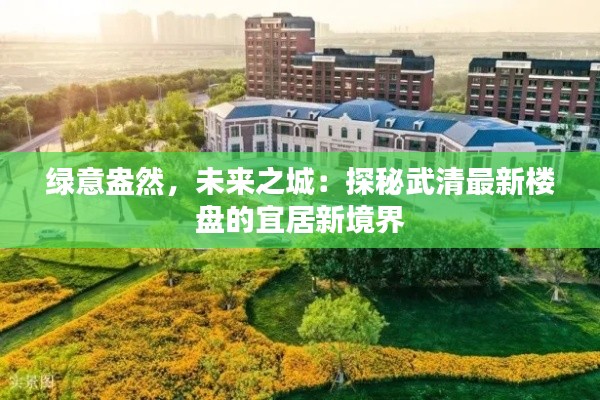 绿意盎然，未来之城：探秘武清最新楼盘的宜居新境界
