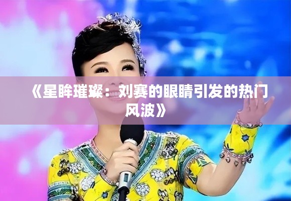 《星眸璀璨:刘赛的眼睛引发的热门风波》