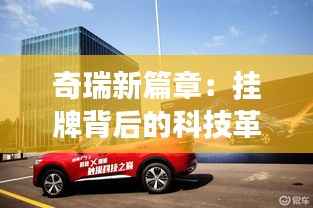奇瑞新篇章:挂牌背后的科技革新与市场蓝图