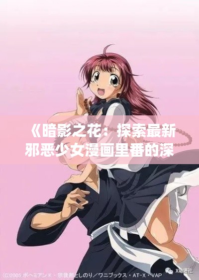 《暗影之花:探索最新邪恶少女漫画里番的深层魅力》