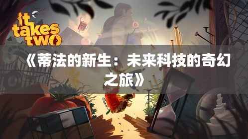 《蒂法的新生:未来科技的奇幻之旅》
