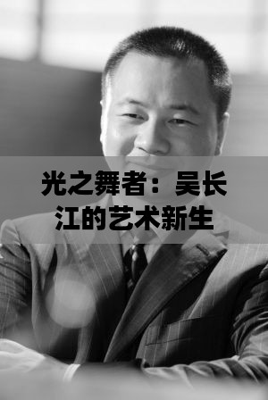 光之舞者:吴长江的艺术新生