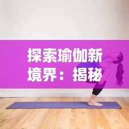 探索瑜伽新境界:揭秘最新体式“星河扭转”