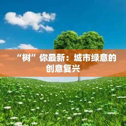 “树”你最新:城市绿意的创意复兴