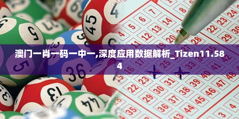 澳门一肖一码一中一,深度应用数据解析_Tizen11.584