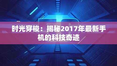 时光穿梭:揭秘2017年最新手机的科技奇迹