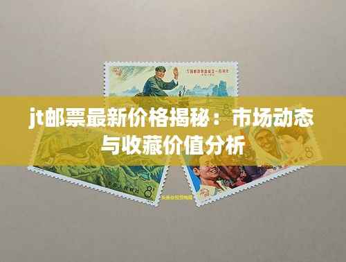 jt邮票最新价格揭秘:市场动态与收藏价值分析