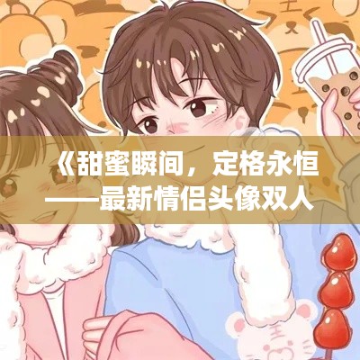 《甜蜜瞬间,定格永恒——最新情侣头像双人可爱风来袭!》