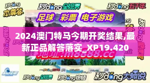 2024澳门特马今期开奖结果,最新正品解答落实_XP19.420
