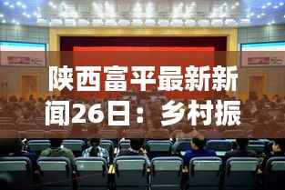 陕西富平最新新闻26日:乡村振兴战略下的新篇章