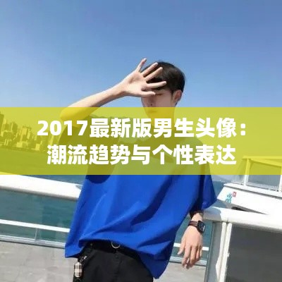2017最新版男生头像：潮流趋势与个性表达