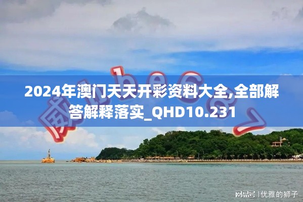2024年澳门天天开彩资料大全,全部解答解释落实_QHD10.231