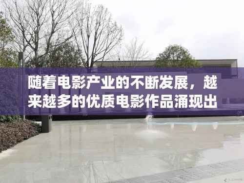 随着电影产业的不断发展,越来越多的优质电影作品涌现出来。对于情侣而言,选择一部合适的电影来共度美好时光显得尤为重要。本文将为您推荐一些最新上映的适合情侣观看的电影,让您的爱情故事更加浪漫。