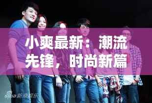 小爽最新：潮流先锋，时尚新篇章