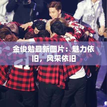 金俊勉最新图片:魅力依旧,风采依旧