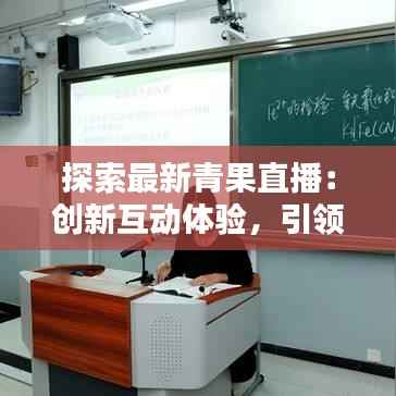 探索最新青果直播：创新互动体验，引领直播新潮流