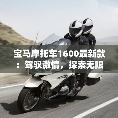 宝马摩托车1600最新款:驾驭激情,探索无限可能