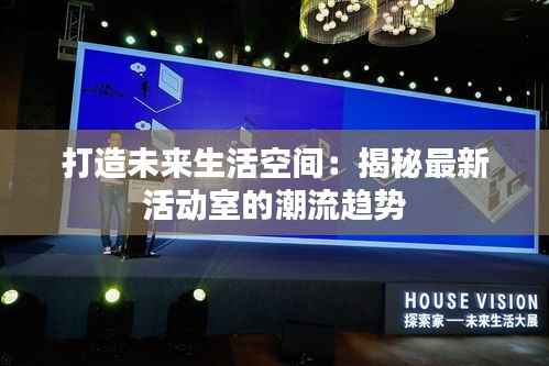 打造未来生活空间:揭秘最新活动室的潮流趋势
