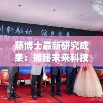 藤博士最新研究成果:揭秘未来科技发展新趋势