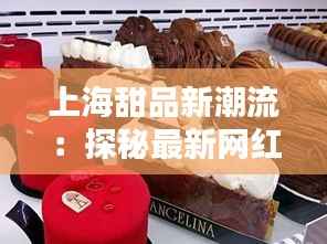 上海甜品新潮流:探秘最新网红甜品店