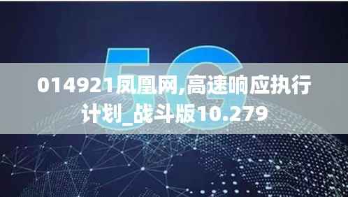 014921凤凰网,高速响应执行计划_战斗版10.279