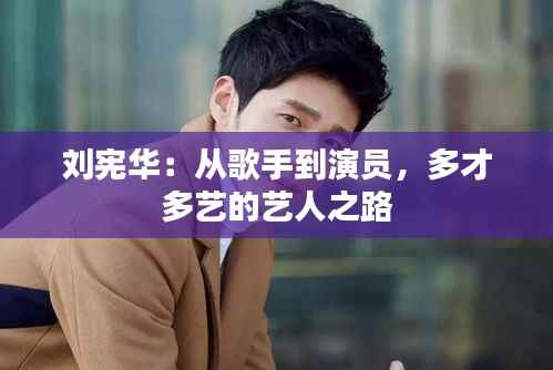 刘宪华：从歌手到演员，多才多艺的艺人之路