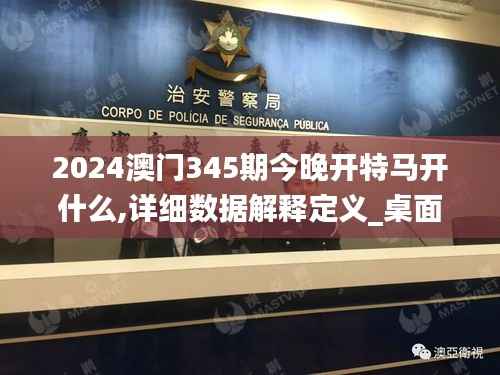 2024澳门345期今晚开特马开什么,详细数据解释定义_桌面款9.436