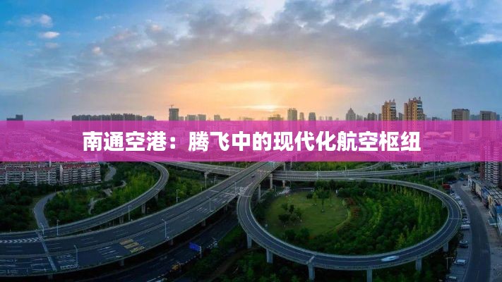 南通空港:腾飞中的现代化航空枢纽