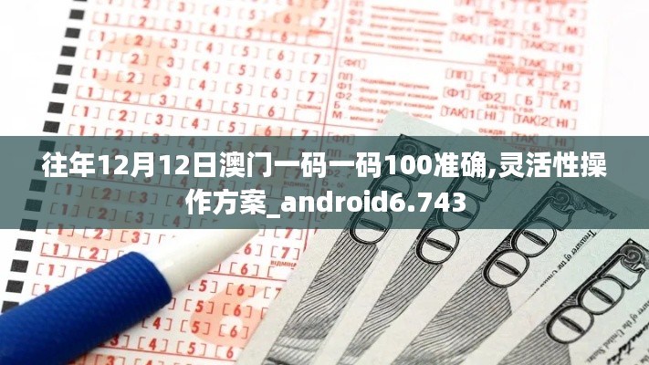 往年12月12日澳门一码一码100准确,灵活性操作方案_android6.743