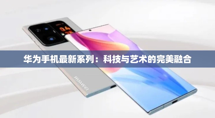 华为手机最新系列：科技与艺术的完美融合