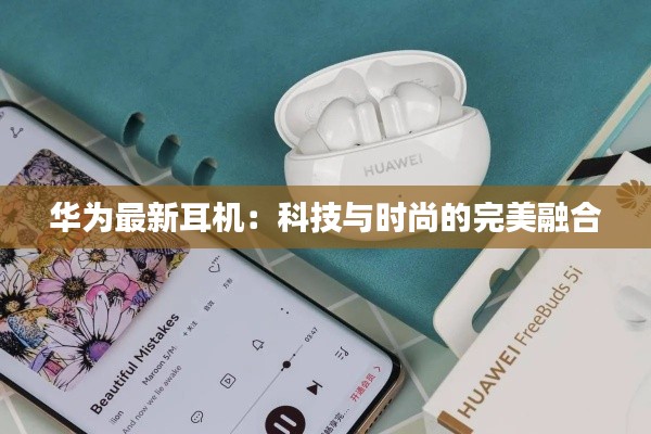 华为最新耳机:科技与时尚的完美融合