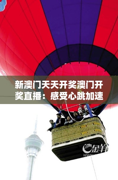 新澳门天天开奖澳门开奖直播:感受心跳加速的时刻