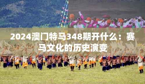 2024澳门特马348期开什么:赛马文化的历史演变