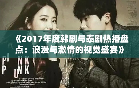 《2017年度韩剧与泰剧热播盘点:浪漫与激情的视觉盛宴》