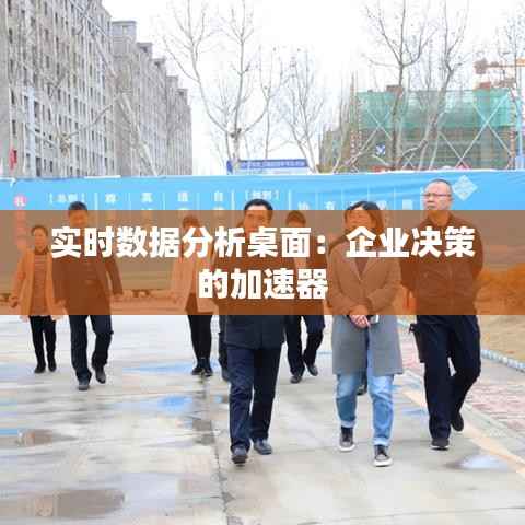 实时数据分析桌面:企业决策的加速器