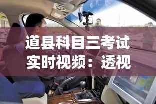 道县科目三考试实时视频:透视驾考新体验