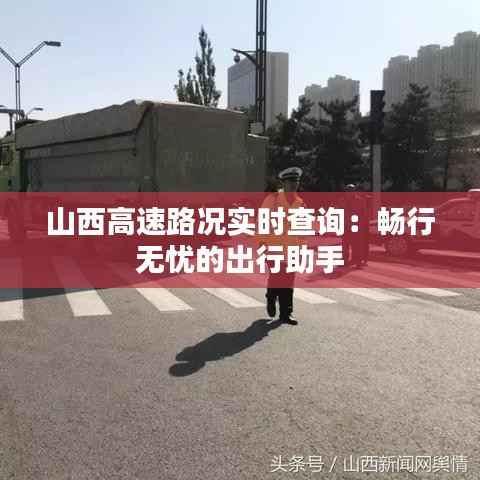 山西高速路况实时查询:畅行无忧的出行助手