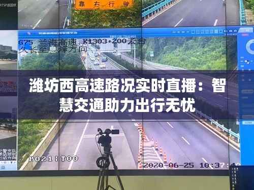 潍坊西高速路况实时直播:智慧交通助力出行无忧