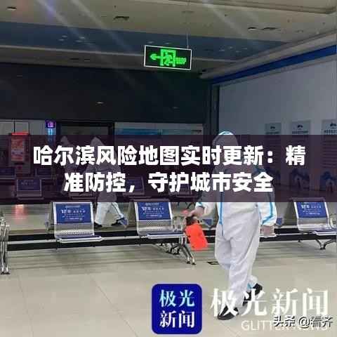 哈尔滨风险地图实时更新:精准防控,守护城市安全