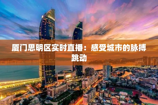 厦门思明区实时直播:感受城市的脉搏跳动