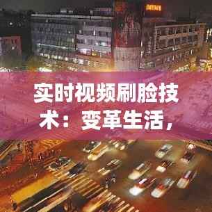 实时视频刷脸技术:变革生活,守护安全