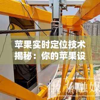 苹果实时定位技术揭秘:你的苹果设备是如何知道你在哪里的?