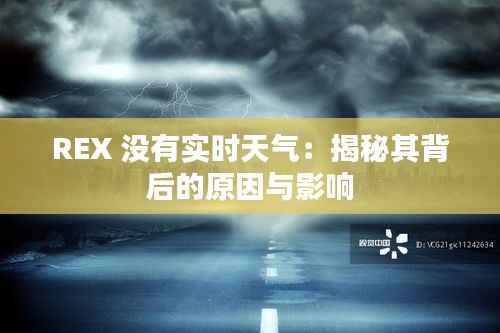 REX 没有实时天气:揭秘其背后的原因与影响
