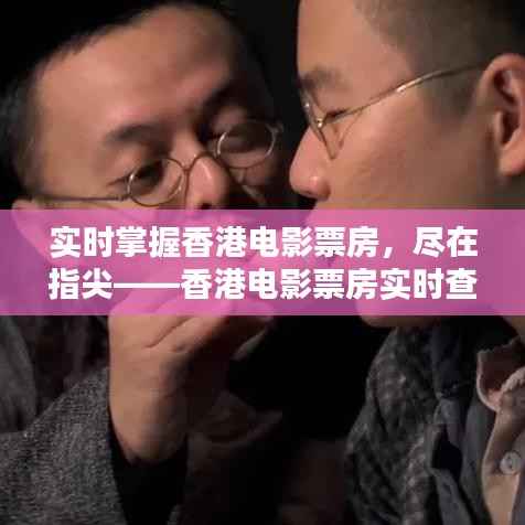 实时掌握香港电影票房,尽在指尖——香港电影票房实时查询系统解析