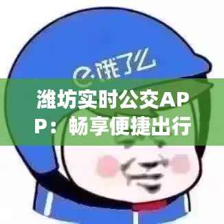 潍坊实时公交APP:畅享便捷出行新体验