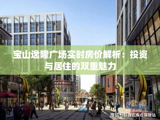 宝山逸隆广场实时房价解析:投资与居住的双重魅力