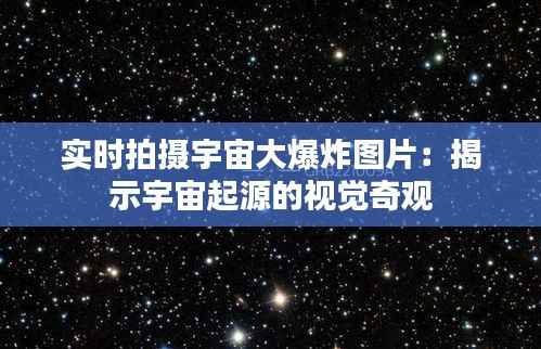 实时拍摄宇宙大爆炸图片:揭示宇宙起源的视觉奇观