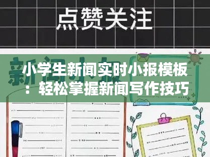 小学生新闻实时小报模板:轻松掌握新闻写作技巧