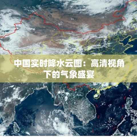 中国实时降水云图:高清视角下的气象盛宴